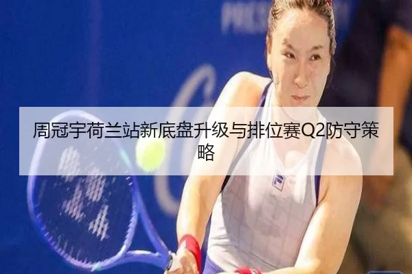 周冠宇荷兰站新底盘升级与排位赛Q2防守策略