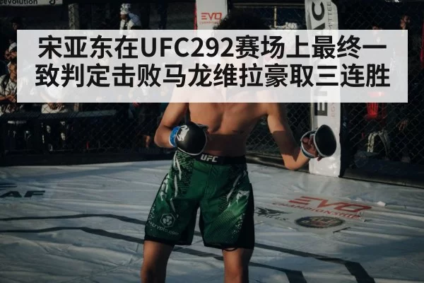 宋亚东在UFC292赛场上最终一致判定击败马龙维拉豪取三连胜