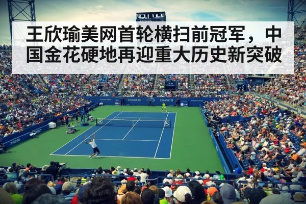 王欣瑜美网首轮横扫前冠军，中国金花硬地再迎重大历史新突破
