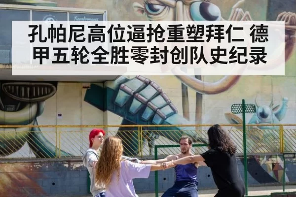 孔帕尼高位逼抢重塑拜仁 德甲五轮全胜零封创队史纪录