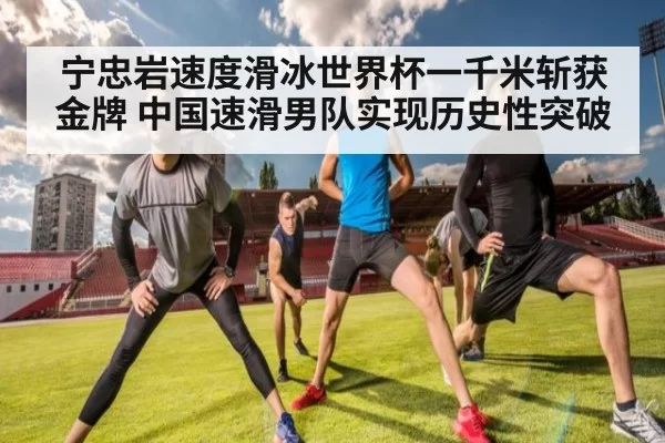 宁忠岩速度滑冰世界杯一千米斩获金牌 中国速滑男队实现历史性突破