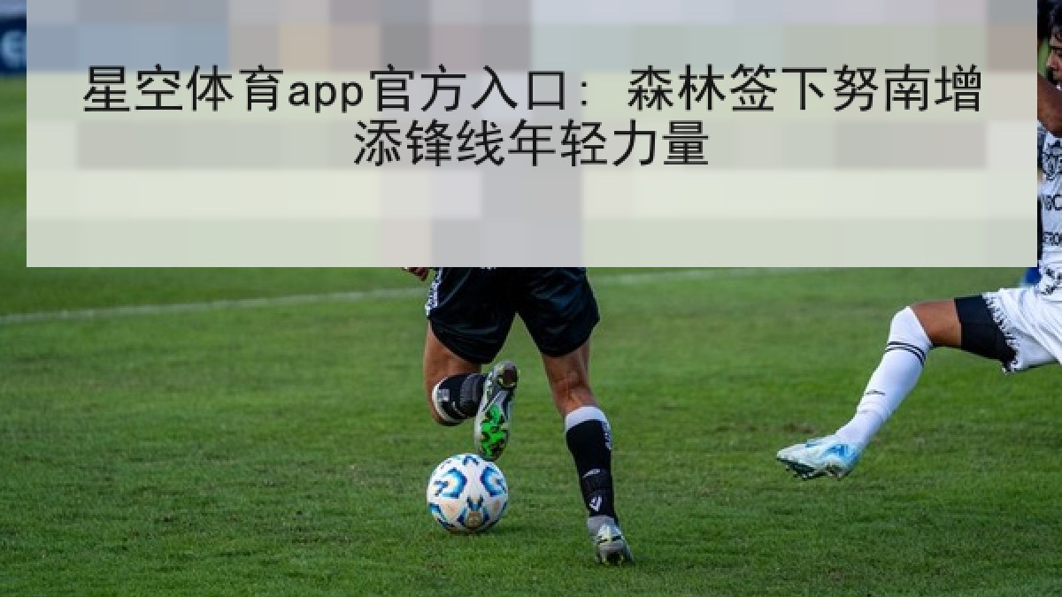 星空体育app官方入口: 森林签下努南增添锋线年轻力量 星空体育app官方入口: 森林签下努南增添锋线年轻力量